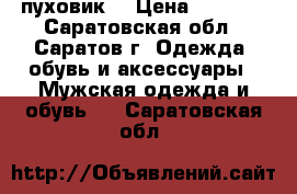 пуховик  › Цена ­ 6 000 - Саратовская обл., Саратов г. Одежда, обувь и аксессуары » Мужская одежда и обувь   . Саратовская обл.